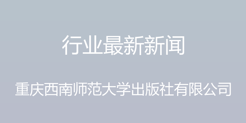 行业最新新闻 - 重庆西南师范大学出版社有限公司