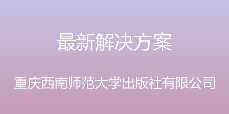 最新解决方案 - 重庆西南师范大学出版社有限公司