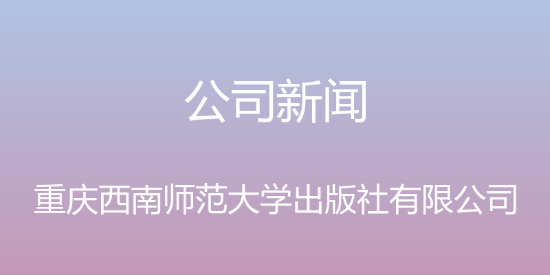 公司新闻 - 重庆西南师范大学出版社有限公司